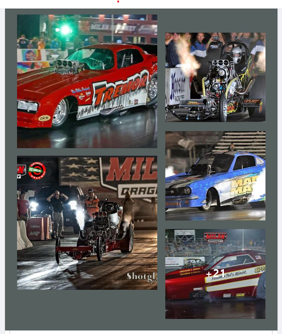 Nostalgia Top Fuel dragsters Nitro Nostalgia Funny Cars BB Nostalgia Funny Cars Nostalgia Super Stockers Inc Great Lakes Gassers Outlaw Nostalgia Comp (front engine dragsters/Altereds) B/Gas 8.50 invitational Great Lakes Stick shift And so much more!